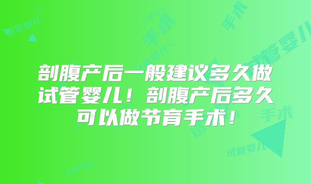 剖腹产后一般建议多久做试管婴儿!剖腹产后多久可以做节育手术!