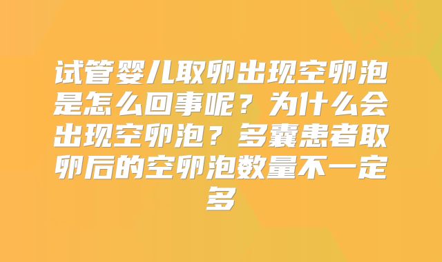 试管婴儿取卵出现空卵泡是怎么回事呢?为什么会出现空卵泡?多囊患者取卵后的空卵泡数量不一定多