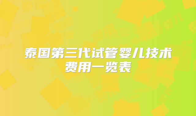 泰国第三代试管婴儿技术费用一览表