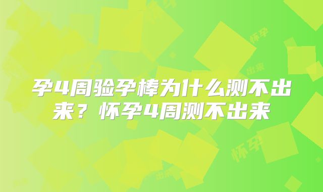 孕4周验孕棒为什么测不出来?怀孕4周测不出来