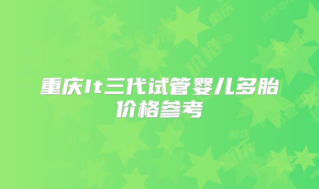 重庆It三代试管婴儿多胎价格参考