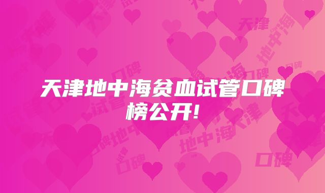 天津地中海贫血试管口碑榜公开!