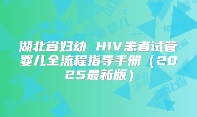 湖北省妇幼 HIV患者试管婴儿全流程指导手册(2025最新版)