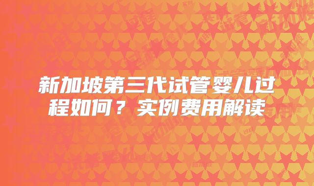 新加坡第三代试管婴儿过程如何?实例费用解读