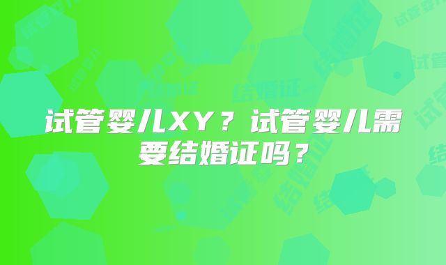 试管婴儿XY？试管婴儿需要结婚证吗？