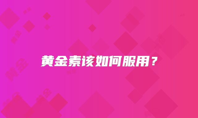 黄金素该如何服用？