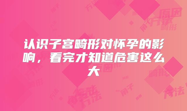 认识子宫畸形对怀孕的影响，看完才知道危害这么大