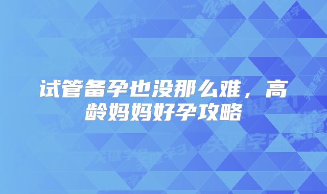 试管备孕也没那么难,高龄妈妈好孕攻略