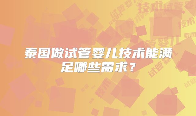泰国做试管婴儿技术能满足哪些需求?