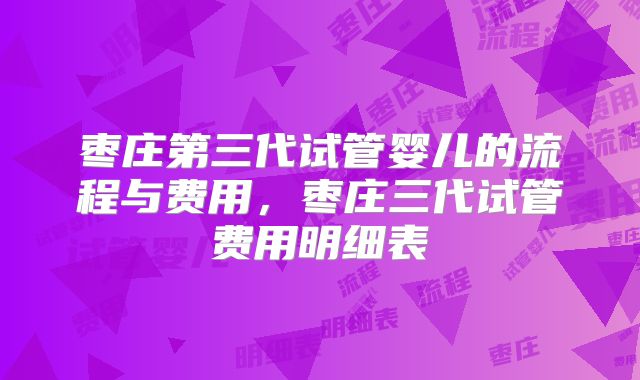 枣庄第三代试管婴儿的流程与费用，枣庄三代试管费用明细表
