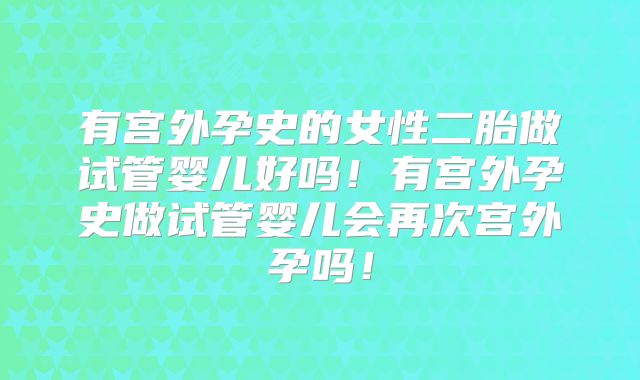 有宫外孕史的女性二胎做试管婴儿好吗！有宫外孕史做试管婴儿会再次宫外孕吗！