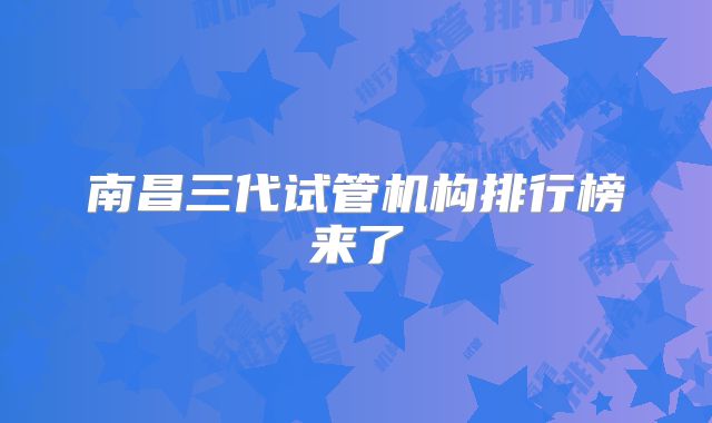 南昌三代试管机构排行榜来了