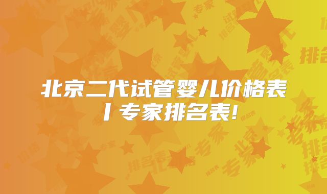 北京二代试管婴儿价格表丨专家排名表!