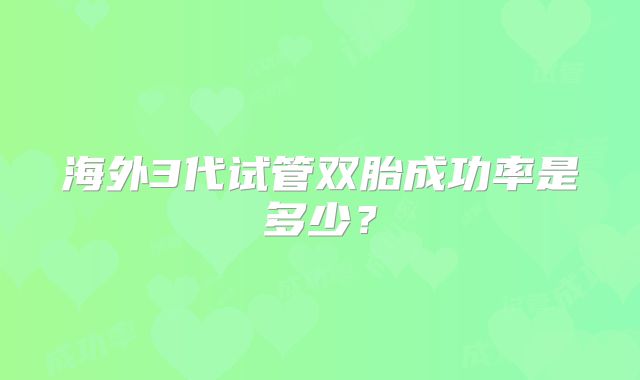 海外3代试管双胎成功率是多少？