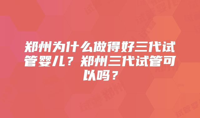郑州为什么做得好三代试管婴儿？郑州三代试管可以吗？