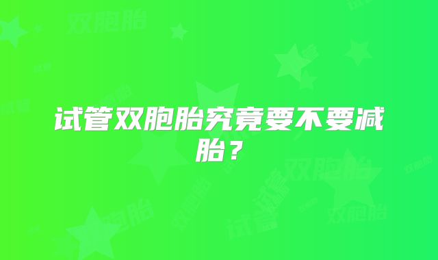 试管双胞胎究竟要不要减胎?