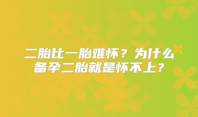 二胎比一胎难怀？为什么备孕二胎就是怀不上？