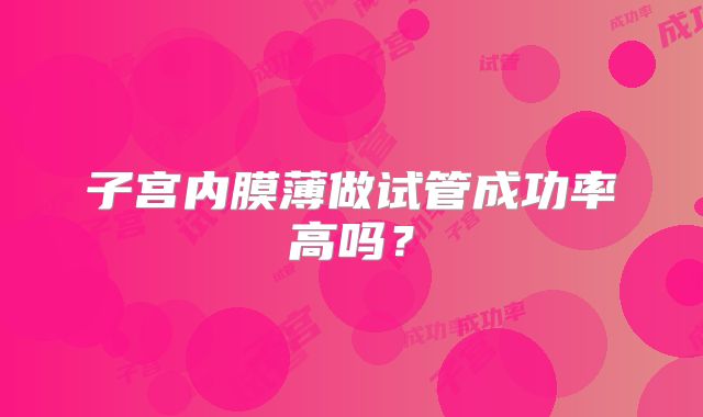 子宫内膜薄做试管成功率高吗？