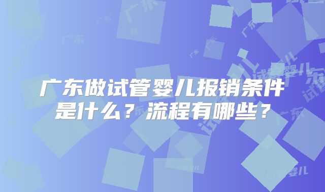 广东做试管婴儿报销条件是什么？流程有哪些？