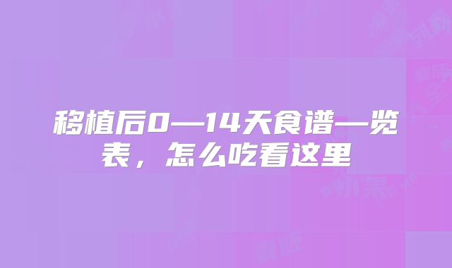 移植后0—14天食谱—览表，怎么吃看这里