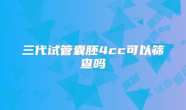 三代试管囊胚4cc可以筛查吗