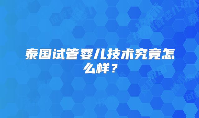 泰国试管婴儿技术究竟怎么样？