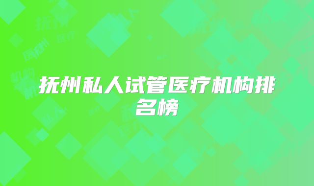 抚州私人试管医疗机构排名榜