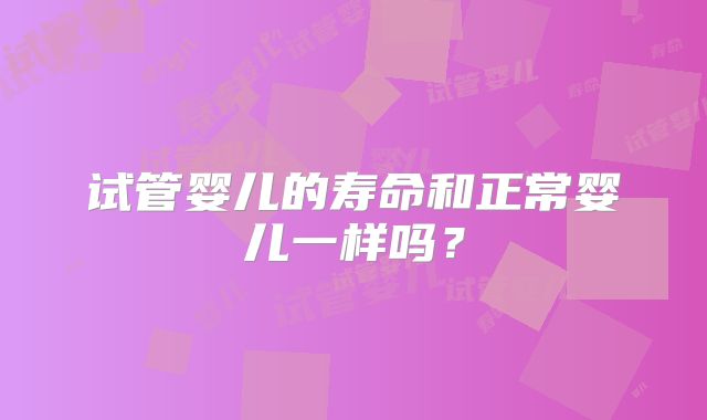 试管婴儿的寿命和正常婴儿一样吗？