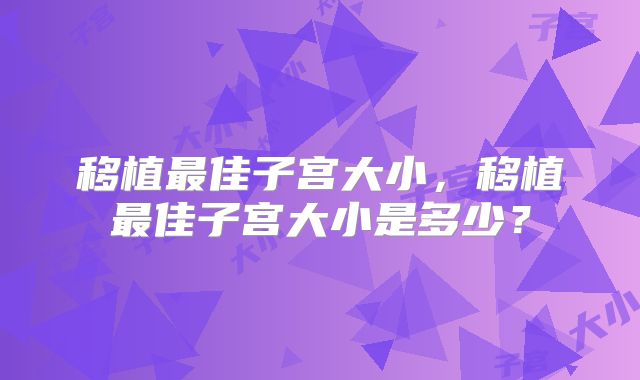 移植最佳子宫大小，移植最佳子宫大小是多少？