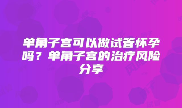 单角子宫可以做试管怀孕吗?单角子宫的治疗风险分享