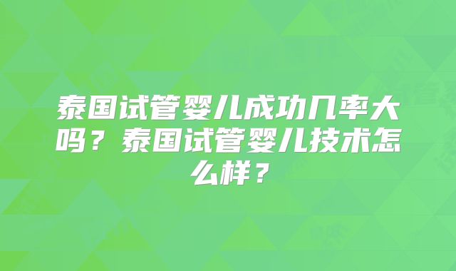 泰国试管婴儿成功几率大吗?泰国试管婴儿技术怎么样?