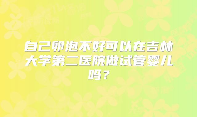 自己卵泡不好可以在吉林大学第二医院做试管婴儿吗?
