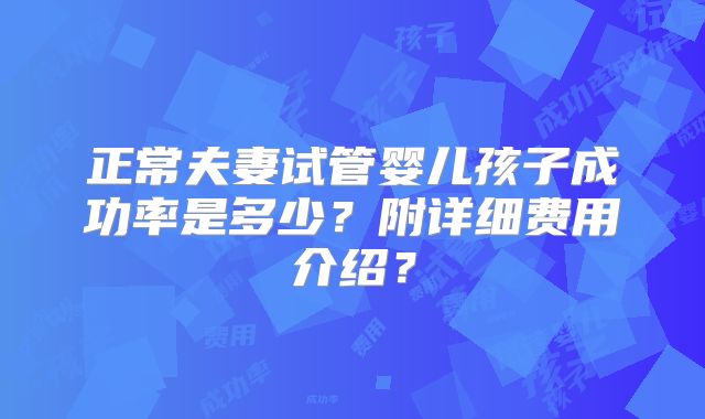 正常夫妻试管婴儿孩子成功率是多少?附详细费用介绍?