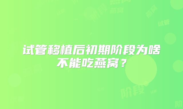 试管移植后初期阶段为啥不能吃燕窝?