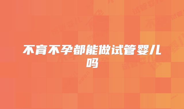 不育不孕都能做试管婴儿吗