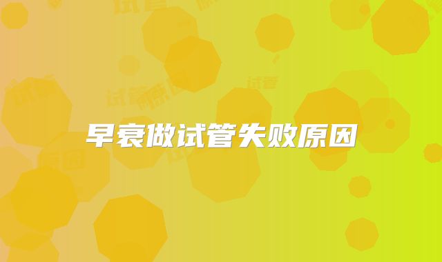 早衰做试管失败原因