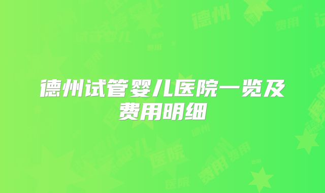 德州试管婴儿医院一览及费用明细