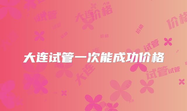 大连试管一次能成功价格