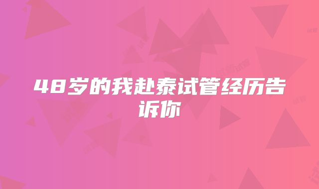 48岁的我赴泰试管经历告诉你