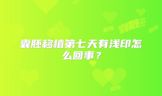 囊胚移植第七天有浅印怎么回事?