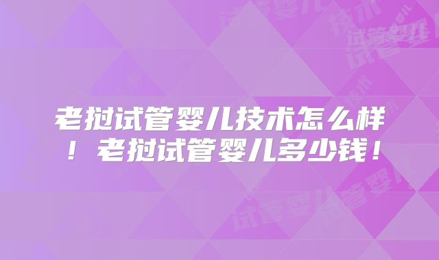 老挝试管婴儿技术怎么样！老挝试管婴儿多少钱！