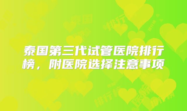 泰国第三代试管医院排行榜,附医院选择注意事项