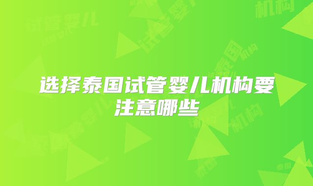 选择泰国试管婴儿机构要注意哪些