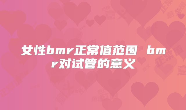 女性bmr正常值范围 bmr对试管的意义