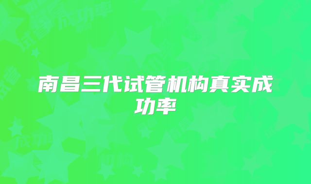 南昌三代试管机构真实成功率