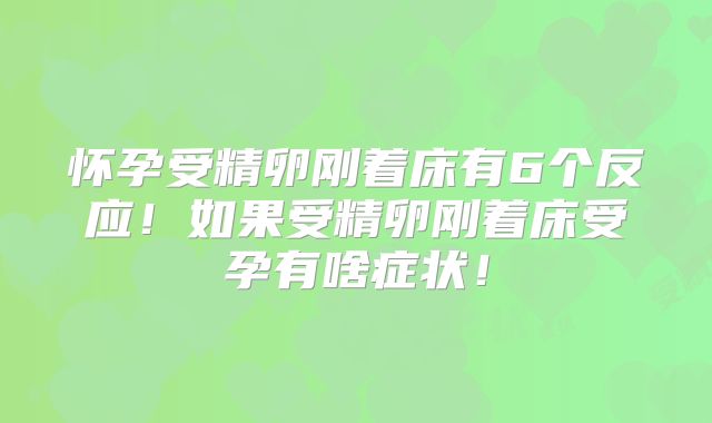怀孕受精卵刚着床有6个反应！如果受精卵刚着床受孕有啥症状！