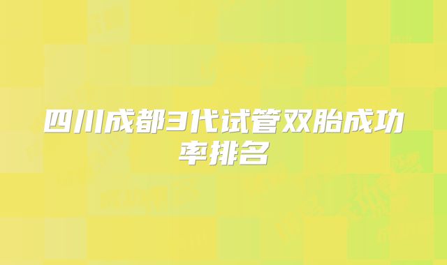 四川成都3代试管双胎成功率排名