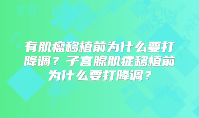 有肌瘤移植前为什么要打降调?子宫腺肌症移植前为什么要打降调?
