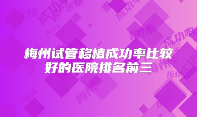 梅州试管移植成功率比较好的医院排名前三