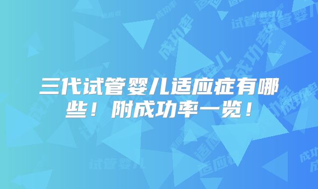 三代试管婴儿适应症有哪些！附成功率一览！